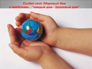Стань Консультантом  Здорового дома - поделись глобально!! Создай свой Здоровый дом и представь… “ каждый дом - Здоровый дом ” 