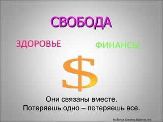 ЗДОРОВЬЕ ФИНАНСЫ $ Они связаны вместе. Потеряешь одно – потеряешь все . McTerrys Creating Balance, Inc.  ©   СВОБОДА 