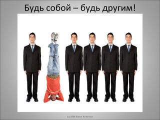 Будь собой – будь другим! (c) 2009 Sissel Andersen 