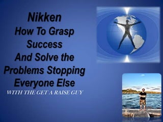 Nikken
How To Grasp
Success
And Solve the
Problems Stopping
Everyone Else
WITH THE GET A RAISE GUY
 