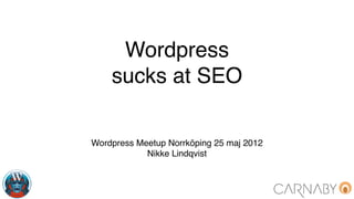 Wordpress
    sucks at SEO

Wordpress Meetup Norrköping 25 maj 2012
            Nikke Lindqvist
 