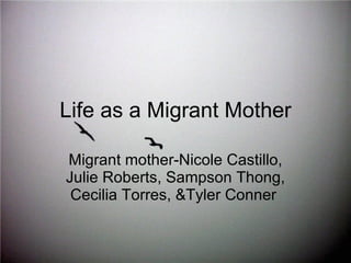 Life as a Migrant Mother Migrant mother-Nicole Castillo, Julie Roberts, Sampson Thong, Cecilia Torres, &Tyler Conner  