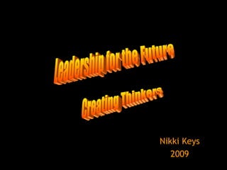 Nikki Keys 2009 Leadership for the Future Creating Thinkers 