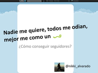 Nadie me quiere, todos me odian,mejor me como un  ¿Cómo conseguir seguidores? @nikki_alvarado 