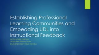 Establishing Professional
Learning Communities and
Embedding UDL into
Instructional Feedback
NICOLE NORRIS, PRINCIPAL
LANSDOWNE MIDDLE SCHOOL
BALTIMORE COUNTY PUBLIC SCHOOLS
 