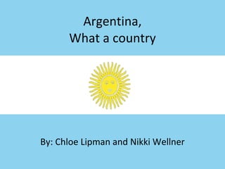 Argentina, What a country By: Chloe Lipman and Nikki Wellner 