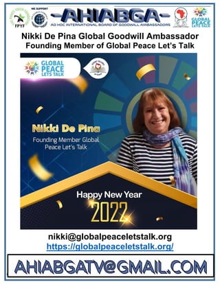  
n 
Nikki De Pina Global Goodwill Ambassador
Founding Member of Global Peace Let’s Talk
nikki@globalpeaceletstalk.org
https://globalpeaceletstalk.org/
 