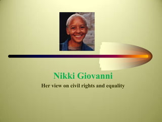Nikki Giovanni
Her view on civil rights and equality
 
