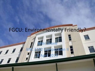 FGCU: Environmentally Friendly?

            Nikki Leone
      ENC 1102 Composition II
           4 April 2013
 