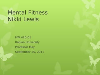 Mental Fitness Nikki Lewis HW 420-01  Kaplan University Professor May September 25, 2011 