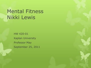 Mental Fitness
Nikki Lewis


  HW 420-01
  Kaplan University
  Professor May
  September 25, 2011
 