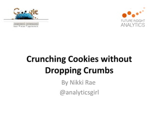Crunching Cookies without
    Dropping Crumbs
       By Nikki Rae
       @analyticsgirl
 