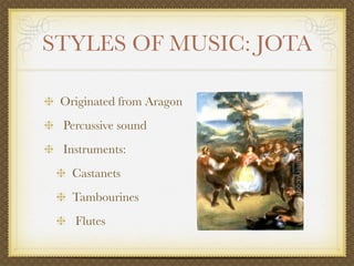 STYLES OF MUSIC: JOTA

 Originated from Aragon
 Percussive sound
 Instruments:
   Castanets
   Tambourines
   Flutes
 