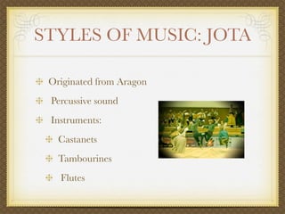 STYLES OF MUSIC: JOTA

 Originated from Aragon
 Percussive sound
 Instruments:
   Castanets
   Tambourines
   Flutes
 
