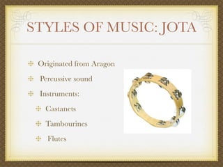 STYLES OF MUSIC: JOTA

 Originated from Aragon
 Percussive sound
 Instruments:
   Castanets
   Tambourines
   Flutes
 