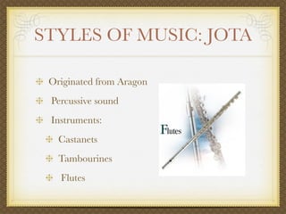 STYLES OF MUSIC: JOTA

 Originated from Aragon
 Percussive sound
 Instruments:
   Castanets
   Tambourines
   Flutes
 