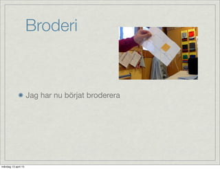 Broderi
Jag har nu börjat broderera
måndag 13 april 15
 