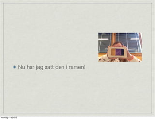 Nu har jag satt den i ramen!
måndag 13 april 15
 