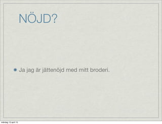 NÖJD?
Ja jag är jättenöjd med mitt broderi.
måndag 13 april 15
 