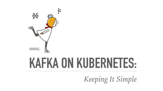 KAFKA ON KUBERNETES:
Keeping It Simple
 