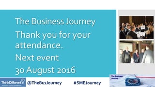 @TheBusJourney #SMEJourney
The BusinessJourney
Thank you for your
attendance.
Next event
30 August 2016
 