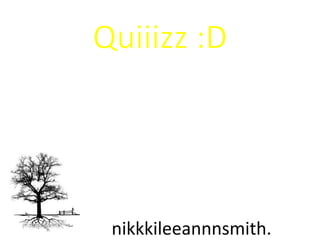 Quiiizz:D  nikkkileeannnsmith. 