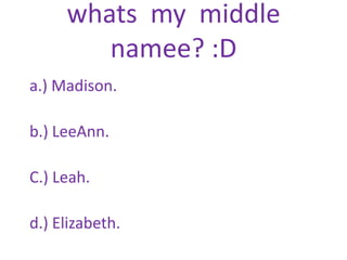 whats  my  middle  namee? :Da.) Madison.b.) LeeAnn.C.) Leah.d.) Elizabeth.