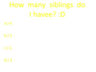 How  many  siblings  do  I havee? :Da.) 4.b.) 2.c.) 1.d.) 3.