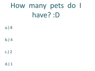 How  many  pets  do  I  have? :Da.) 8b.) 4c.) 2d.) 1 