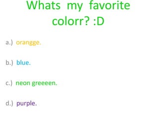 Whats  my  favorite colorr? :Da.)  orangge.b.)  blue.c.)  neon greeeen.d.)  purple.