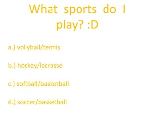 What  sports  do  I  play? :Da.) vollyball/tennisb.) hockey/lacrossec.) softball/basketballd.) soccer/basketball