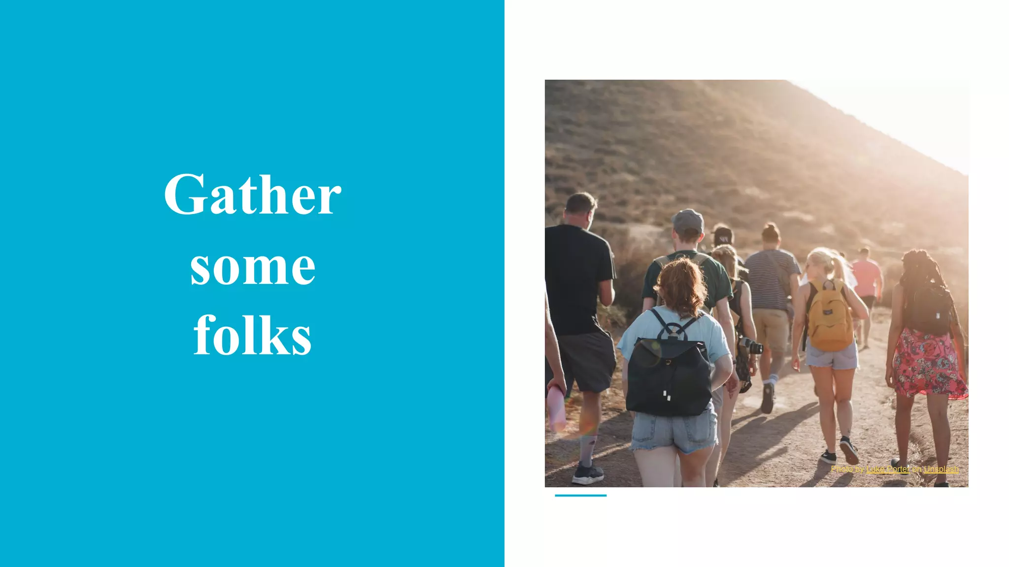 Gather
some
folks
Photo by Luke Porter on Unsplash
 