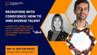 RECRUITING WITH
CONSCIENCE: HOW TO
HIRE DIVERSE TALENT
MAY 19, 2022 9:30 AM PST,
1230 pm EST, 5:30 pm GMT
Human Resources Today
Level Up Your Recruitment
Strategy Series
 