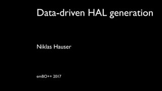 Data-driven HAL generation
Niklas Hauser
emBO++ 2017
 