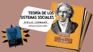 TEORÍA DE LOS
SISTEMAS SOCIALES
URTEAGA EGUZKI (2009)
N I K L A S L U H M A N N
 