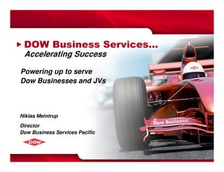 DOW Business Services…
 Accelerating Success

Powering up to serve
Dow Businesses and JVs



Niklas Meintrup
Director
Dow Business Services Pacific
 