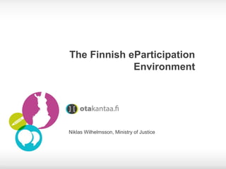 The Finnish eParticipation
Environment

Niklas Wilhelmsson, Ministry of Justice

 