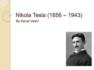 Nikola Tesla (1856 – 1943)
By Keval Vashi
 