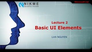Nikmesoft Ltd
Basic UI Elements
Linh NGUYEN
Lecture 2
 