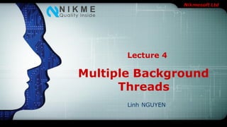 Nikmesoft Ltd
Multiple Background
Threads
Linh NGUYEN
Lecture 4
 