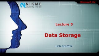 Nikmesoft Ltd
Data Storage
Linh NGUYEN
Lecture 5
 