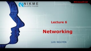 Nikmesoft Ltd
Networking
Linh NGUYEN
Lecture 6
 