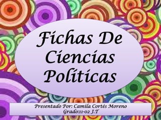 Fichas De
Ciencias
Políticas
Presentado Por: Camila Cortés Moreno
Grado:11-02 J.T
 