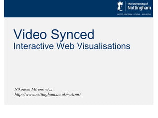 Video Synced
Interactive Web Visualisations
Nikodem Miranowicz
http://www.nottingham.ac.uk/~uiznm/
 