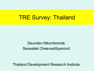 TRE Survey: Thailand Deunden Nikomborirak Saowalak Cheevasittiyanond Thailand Development Research Institute 