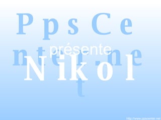 [object Object],http://www.ppscenter.net Nikol présente 