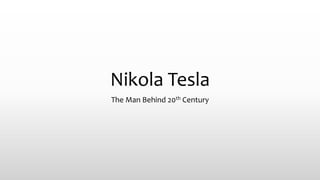 Nikola Tesla
The Man Behind 20th Century
 
