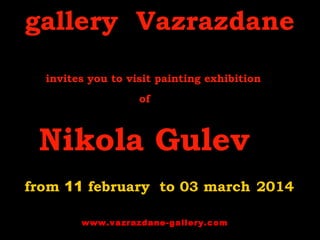 gallery Vazrazdane
invites you to visit painting exhibition
of

Nikola Gulev
from 11 february to 03 march 2014
www.vazrazdane-gallery.com

 