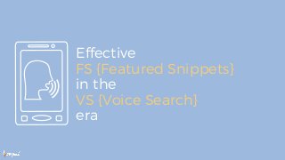 Effective
FS {Featured Snippets}
in the
VS {Voice Search}
era
 