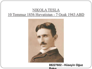 NIKOLA TESLA
10 Temmuz 1856 Hırvatistan - 7 Ocak 1943 ABD




                       08227602 - Hüseyin Oğuz
 
